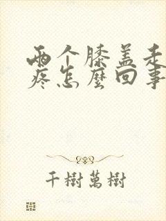 两个膝盖走路就疼怎么回事封面