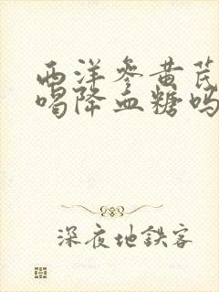西洋参黄芪泡水喝降血糖吗