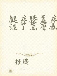 腿疼膝盖疼有积液了怎么办