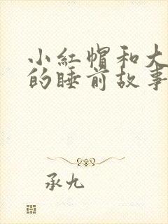 小红帽和大灰狼的睡前故事