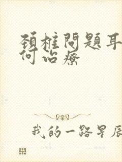 颈椎问题耳鸣如何治疗