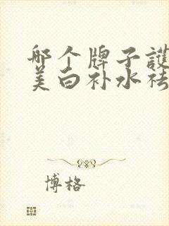 哪个牌子护肤品美白补水祛斑效果好