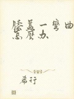 膝盖一弯曲就痛怎么办