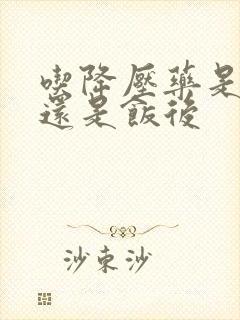 吃降压药是饭前还是饭后