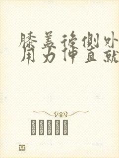 膝盖后侧外窝筋用力伸直就疼