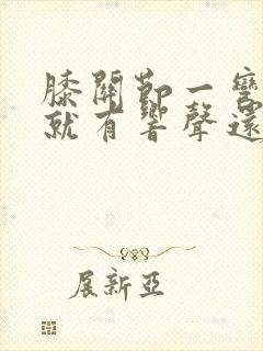膝关节一弯一伸就有响声还有点疼封面