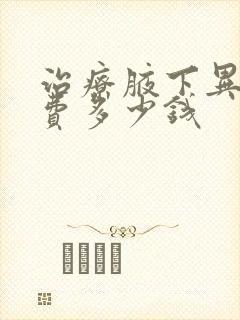 治疗腋下异味花费多少钱