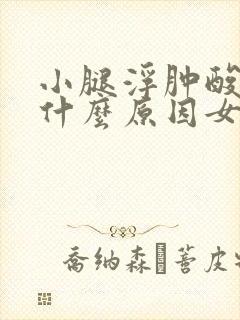 小腿浮肿酸胀是什么原因女性封面