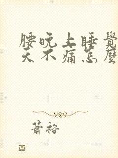 腰晚上睡觉痛白天不痛怎么回事