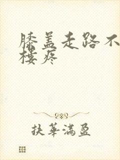 膝盖走路不疼爬楼疼
