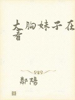大胸妹子在线观看