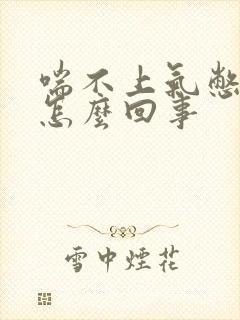 喘不上气憋得慌怎么回事