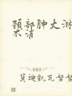 颈部肿大淋巴结不消