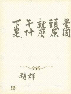 下午就头晕脑胀是什么原因