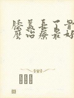 膝盖长了骨刺怎么治疗最好