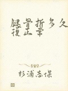 腿骨折多久能恢复正常