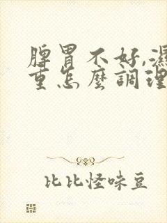 脾胃不好,湿气重怎么调理