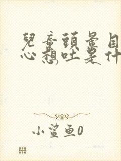 儿童头晕目眩恶心想吐是什么原因