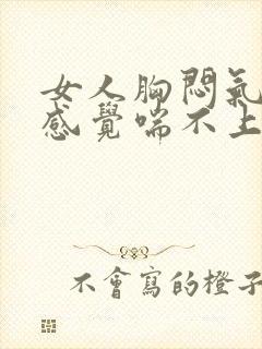 女人胸闷气短,感觉喘不上气吃什么药