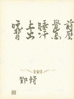 晚上睡觉前胸后背出汗怎么回事