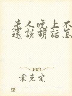 老人晚上不睡觉还说胡话怎么回事