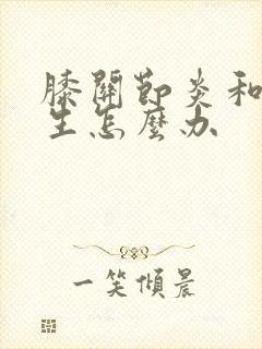 膝关节炎和骨增生怎么办