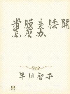 滑膜炎膝关节痛怎么办