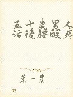 五十岁男人性生活后腰酸疼劳怎么回事