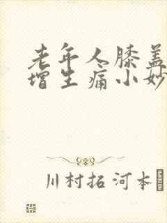 老年人膝盖骨头增生痛小妙招