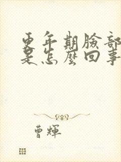 更年期脸部浮肿是怎么回事