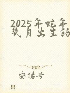 2025年蛇年几月出生的孩子最好命