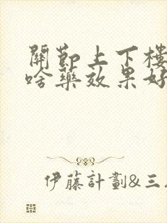 关节上下楼疼用啥药效果好