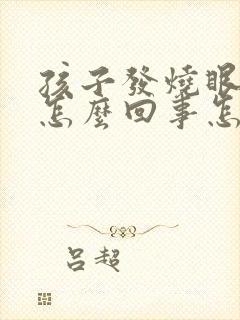 孩子发烧眼睛红怎么回事怎么办