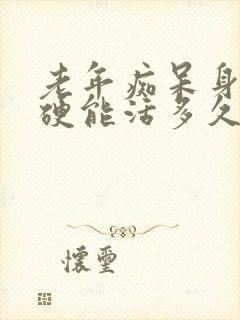 老年痴呆身体僵硬能活多久