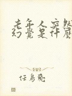 老年人突然出现幻觉是什么原因