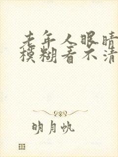 老年人眼睛流泪模糊看不清是怎么回事