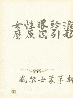 女性眼干涩是什么原因引起的