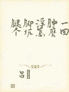 腿脚浮肿一按一个坑怎么回事