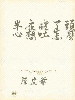 半夜醒了头晕恶心想吐怎么回事