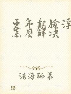 更年期脸浮肿是怎么解决