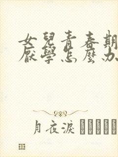 女儿青春期叛逆厌学怎么办