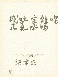 刚吐完能喝藿香正气水吗