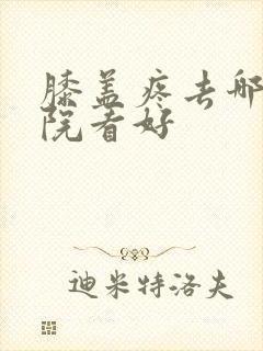 膝盖疼去哪家医院看好