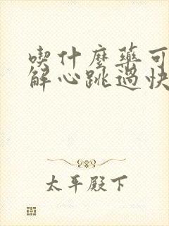 吃什么药可以缓解心跳过快
