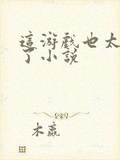 这游戏也太真实了小说