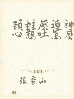 颈椎压迫神经恶心想吐怎么办