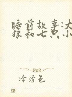 睡前故事:大灰狼和七只小羊