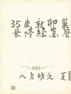 35岁就卵巢早衰停经怎么办