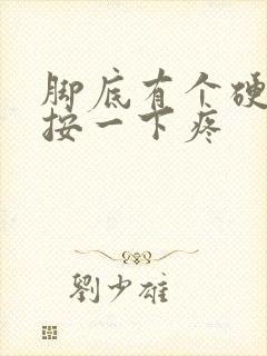 脚底有个硬疙瘩按一下疼