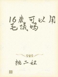 16岁可以用脱毛仪吗